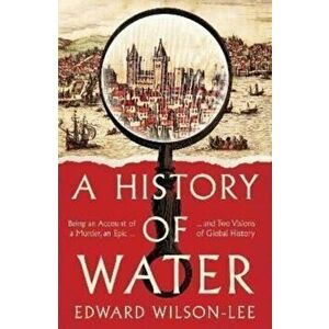 A History of Water. Being an Account of a Murder, an Epic and Two Visions of Global History, Hardback - Edward Wilson-Lee imagine