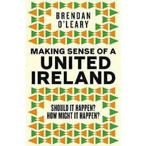 Making Sense of a United Ireland, Hardback - Brendan O'Leary imagine