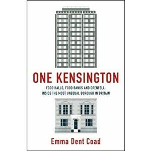 One Kensington. Tales from the Frontline of the Most Unequal Borough in Britain, Hardback - Emma Dent Coad imagine