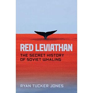 Red Leviathan. The Secret History of Soviet Whaling, Hardback - Ryan Tucker Jones imagine