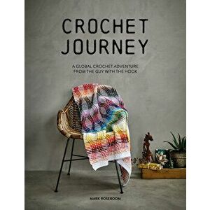 Crochet Journey. A Global Crochet Adventure from the Guy with the Hook, Paperback - Mark Roseboom imagine