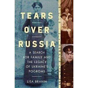 Tears Over Russia. A Search for Family and the Legacy of Ukraine's Pogroms, Hardback - Lisa Brahin imagine