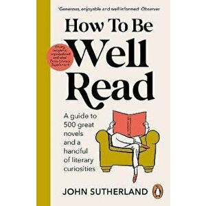 How to be Well Read. A guide to 500 great novels and a handful of literary curiosities, Paperback - John Sutherland imagine