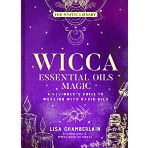 Wicca Essential Oils Magic. Accessing Your Spirit Guides & Other Beings from the Beyond, Hardback - Lisa Chamberlain imagine