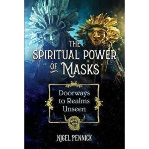 The Spiritual Power of Masks. Doorways to Realms Unseen, Paperback - Nigel Pennick imagine