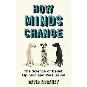 How Minds Change. The New Science of Belief, Opinion and Persuasion, Hardback - David McRaney imagine