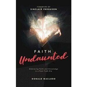 Faith Undaunted. Embracing Faith and Knowledge in a Post-Truth Era, Hardback - Donald Macleod imagine