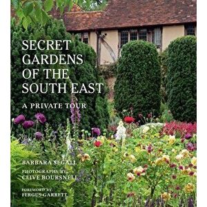 The Secret Gardens of the South East. A Private Tour, Illustrated Edition, Hardback - Barbara Segall imagine