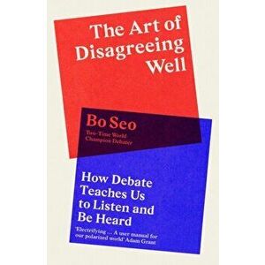 The Art of Disagreeing Well. How Debate Teaches Us to Listen and be Heard, Hardback - Bo Seo imagine