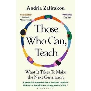 Those Who Can, Teach. What It Takes To Make the Next Generation, Paperback - Andria Zafirakou imagine