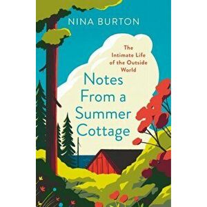 Notes from a Summer Cottage. The Intimate Life of the Outside World, Paperback - Nina Burton imagine