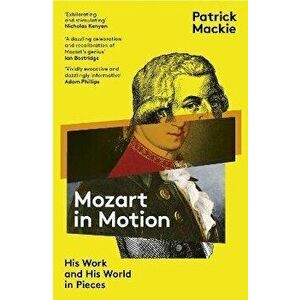 Mozart in Motion. His Work and His World in Pieces, Paperback - Patrick Mackie imagine