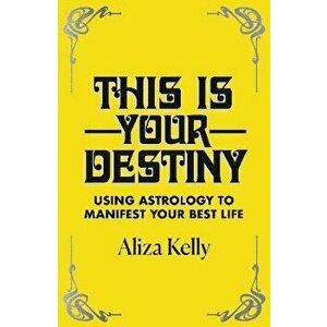 This Is Your Destiny. Using Astrology to Manifest Your Best Life, Paperback - Aliza Kelly imagine