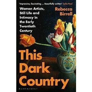 This Dark Country. Women Artists, Still Life and Intimacy in the Early Twentieth Century, Paperback - Rebecca Birrell imagine