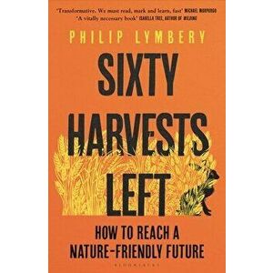 Sixty Harvests Left. How to Reach a Nature-Friendly Future, Hardback - Philip Lymbery imagine