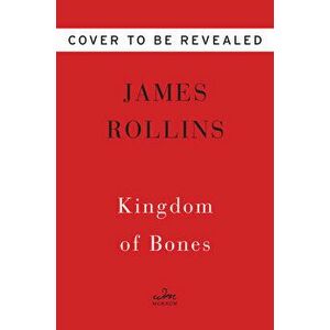 Kingdom of Bones. A Thriller, Hardback - James Rollins imagine