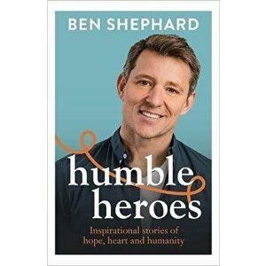 Humble Heroes. Inspirational stories of hope, heart and humanity, Hardback - Ben Shephard imagine