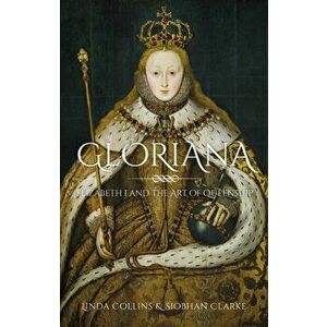 Gloriana. Elizabeth I and the Art of Queenship, Hardback - Siobhan Clarke imagine