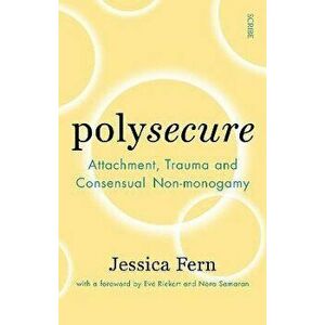 Polysecure. Attachment, Trauma and Consensual Non-monogamy, Paperback - Jessica Fern imagine