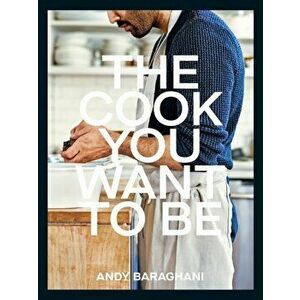 The Cook You Want to Be. Everyday Recipes to Impress, Hardback - Andy Baraghani imagine