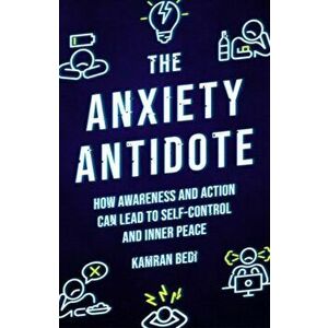 The Anxiety Antidote. How awareness and action can lead to self-control and inner peace, 0 New edition, Paperback - Kamran Bedi imagine