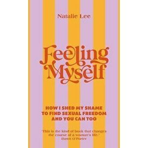 Feeling Myself. How I shed my shame to find sexual freedom and you can too, Hardback - Natalie Lee imagine