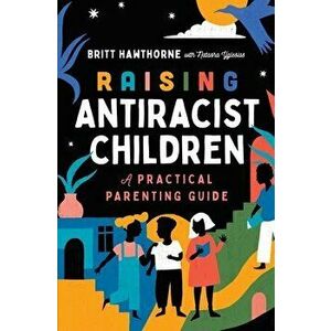Raising Antiracist Children. A Practical Parenting Guide, Paperback - Britt Hawthorne imagine