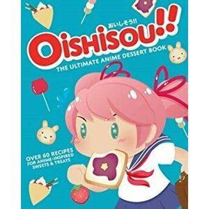 Oishisou!! The Ultimate Anime Dessert Book, Hardback - Monique Narboneta Zosa imagine
