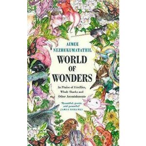 World of Wonders. In Praise of Fireflies, Whale Sharks and Other Astonishments, Main, Paperback - Aimee Nezhukumatathil imagine