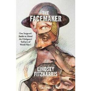 The Facemaker. One Surgeon's Battle to Mend the Disfigured Soldiers of World War I, Hardback - Lindsey Fitzharris imagine
