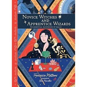 Novice Witches And Apprentice Wizards. An Essential Handbook of Magic, Hardback - Francesca Matteoni imagine