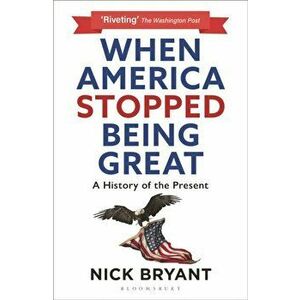 When America Stopped Being Great. A History of the Present, Paperback - Nick Bryant imagine