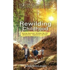 Rewilding Childhood. Raising Resilient Children Who Are Adventurous, Imaginative and Free, Paperback - Mike Fairclough imagine