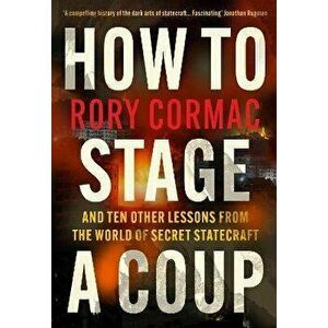 How To Stage A Coup. And Ten Other Lessons from the World of Secret Statecraft, Main, Hardback - Rory (Author) Cormac imagine