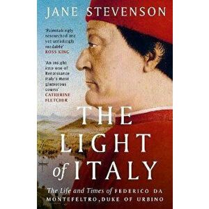 The Light of Italy. The Life and Times of Federico da Montefeltro, Duke of Urbino, Paperback - Jane Stevenson imagine