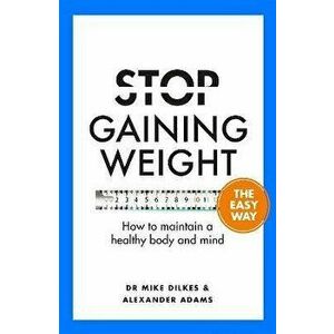 Stop Gaining Weight The Easy Way. How to maintain a healthy body and mind, Paperback - Alexander Adams imagine