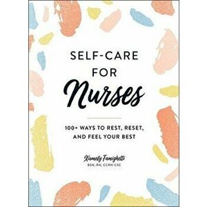 Self-Care for Nurses. 100+ Ways to Rest, Reset, and Feel Your Best, Hardback - Xiomely Famighetti imagine