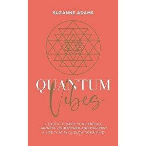 Quantum Vibes. 7 Tools to Raise Your Energy, Harness Your Power and Manifest a Life that Will Blow Your Mind, Paperback - Suzanne Adams imagine