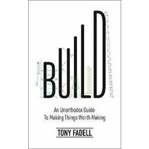 Build. An Unorthodox Guide to Making Things Worth Making - The New York Times bestseller, Hardback - Tony Fadell imagine