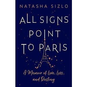 All Signs Point to Paris. A Memoir of Love, Loss and Destiny, Paperback - Natasha Sizlo imagine