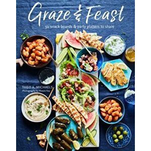 Grazing & Feasting Boards. 50 Fabulous Sharing Platters for Every Mood and Occasion, Hardback - Theo A. Michaels imagine