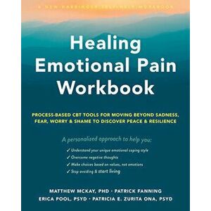 Healing Emotional Pain Workbook. Process-Based CBT Tools for Moving Beyond Sadness, Fear, Worry, and Shame to Discover Peace and Resilience, Paperback imagine