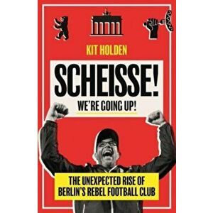 Scheisse! We're Going Up!. The Unexpected Rise of Berlin's Rebel Football Club, Paperback - Kit Holden imagine