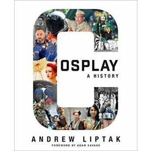 Cosplay: A History. The Builders, Fans, and Makers Who Bring Your Favorite Stories to Life, Paperback - Andrew Liptak imagine