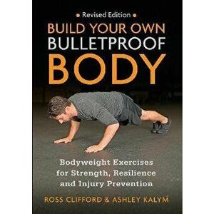 Build Your Own Bulletproof Body. Bodyweight Exercises for Strength, Resilience and Injury Prevention, Revised ed, Paperback - Ashley Kalym imagine