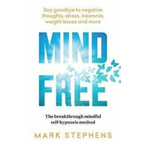 Mind Free. Say goodbye to negative thoughts, stress, insomnia, weight issues and more, Paperback - Mark Stephens imagine