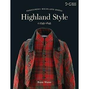Highland Style. Fashioning Highland dress c. 1745-1845, Paperback - Rosie Waine imagine