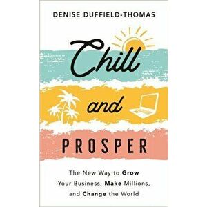Chill and Prosper. The New Way to Grow Your Business, Make Millions, and Change the World, Paperback - Denise Duffield-Thomas imagine