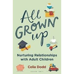 All Grown Up. Nurturing Relationships with Adult Children, Paperback - Celia Dodd imagine