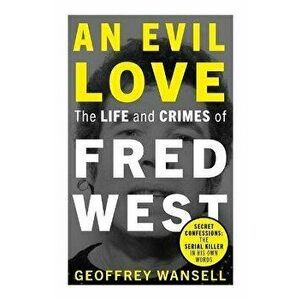An Evil Love: The Life and Crimes of Fred West, Paperback - Geoffrey Wansell imagine